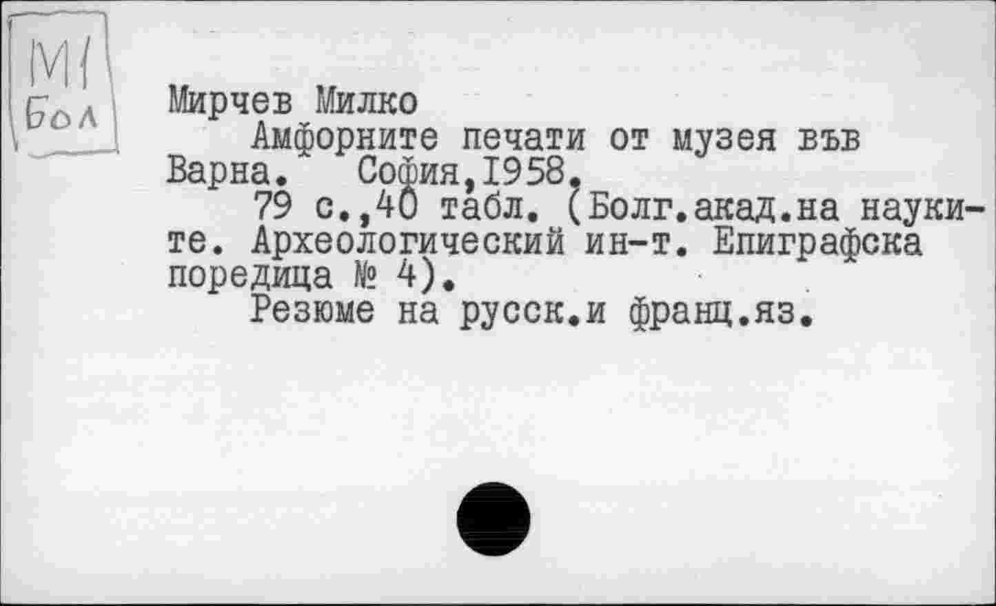 ﻿МирчеБ Милко
Амфорните печати от музея въб Варна. София,1958.
79 с.,40 табл. (Волг.акад.на науки те. Археологический ин-т. Епиграфска поредица № 4).
Резюме на русск.и франц.яз.